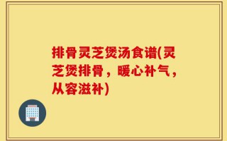 排骨灵芝煲汤食谱(灵芝煲排骨，暖心补气，从容滋补)