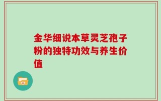 金华细说本草灵芝孢子粉的独特功效与养生价值