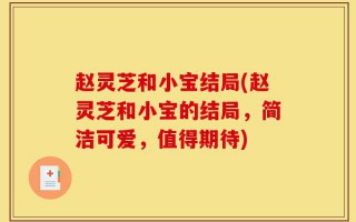 赵灵芝和小宝结局(赵灵芝和小宝的结局，简洁可爱，值得期待)