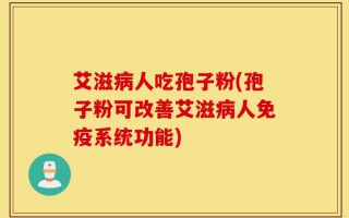 艾滋病人吃孢子粉(孢子粉可改善艾滋病人免疫系统功能)