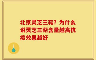 北京灵芝三萜？为什么说灵芝三萜含量越高抗癌效果越好