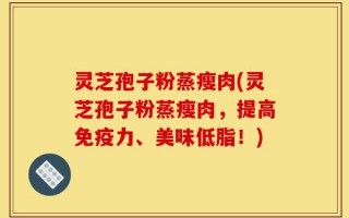 灵芝孢子粉蒸瘦肉(灵芝孢子粉蒸瘦肉，提高免疫力、美味低脂！)