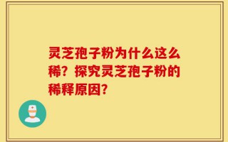 灵芝孢子粉为什么这么稀？探究灵芝孢子粉的稀释原因？