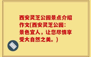 西安灵芝公园景点介绍作文(西安灵芝公园：景色宜人，让您尽情享受大自然之美。)