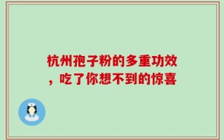 杭州孢子粉的多重功效，吃了你想不到的惊喜