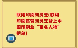 联翔印刷刘灵芝(联翔印刷高管刘灵芝登上中国印刷业“百名人物”榜单)