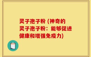 灵子孢子粉 (神奇的灵子孢子粉：能够促进健康和增强免疫力)