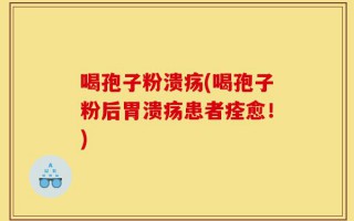 喝孢子粉溃疡(喝孢子粉后胃溃疡患者痊愈！)