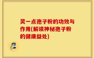 灵一点孢子粉的功效与作用(解读神秘孢子粉的健康益处)