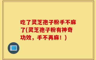吃了灵芝孢子粉手不麻了(灵芝孢子粉有神奇功效，手不再麻！)