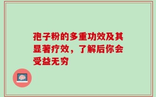 孢子粉的多重功效及其显著疗效，了解后你会受益无穷