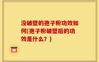 没破壁的孢子粉功效如何(孢子粉破壁后的功效是什么？)