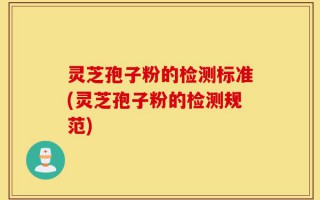 灵芝孢子粉的检测标准(灵芝孢子粉的检测规范)