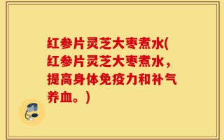 红参片灵芝大枣煮水(红参片灵芝大枣煮水，提高身体免疫力和补气养血。)