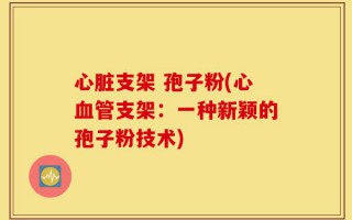 心脏支架 孢子粉(心血管支架：一种新颖的孢子粉技术)