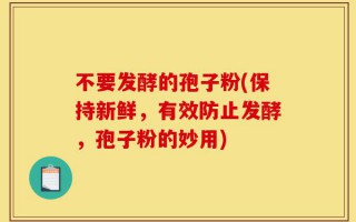 不要发酵的孢子粉(保持新鲜，有效防止发酵，孢子粉的妙用)