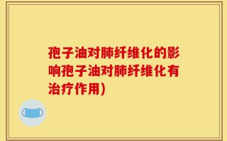孢子油对肺纤维化的影响孢子油对肺纤维化有治疗作用)