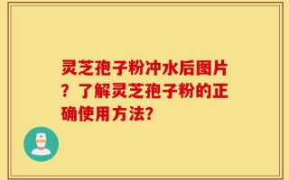 灵芝孢子粉冲水后图片？了解灵芝孢子粉的正确使用方法？