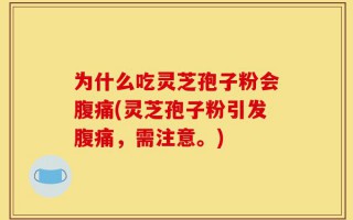 为什么吃灵芝孢子粉会腹痛(灵芝孢子粉引发腹痛，需注意。)