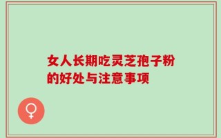 女人长期吃灵芝孢子粉的好处与注意事项