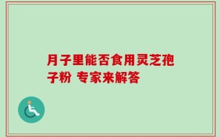 月子里能否食用灵芝孢子粉 专家来解答