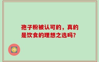 孢子粉被认可的，真的是饮食的理想之选吗？