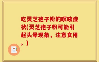 吃灵芝孢子粉的瞑眩症状(灵芝孢子粉可能引起头晕现象，注意食用。)