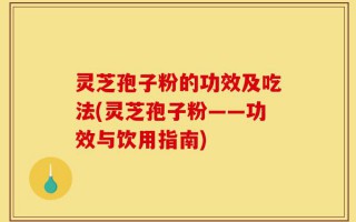 灵芝孢子粉的功效及吃法(灵芝孢子粉——功效与饮用指南)