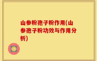 山参粉孢子粉作用(山参孢子粉功效与作用分析)