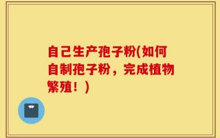 自己生产孢子粉(如何自制孢子粉，完成植物繁殖！)