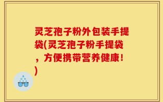 灵芝孢子粉外包装手提袋(灵芝孢子粉手提袋，方便携带营养健康！)