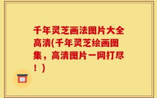 千年灵芝画法图片大全高清(千年灵芝绘画图集，高清图片一网打尽！)