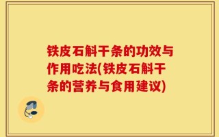 铁皮石斛干条的功效与作用吃法(铁皮石斛干条的营养与食用建议)