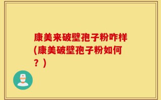 康美来破壁孢子粉咋样(康美破壁孢子粉如何？)
