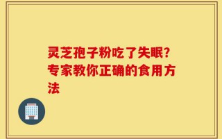 灵芝孢子粉吃了失眠？专家教你正确的食用方法