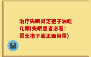 治疗失眠灵芝孢子油吃几颗(失眠患者必看：灵芝孢子油正确用量)