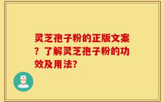 灵芝孢子粉的正版文案？了解灵芝孢子粉的功效及用法？