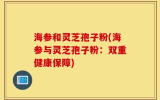 海参和灵芝孢子粉(海参与灵芝孢子粉：双重健康保障)