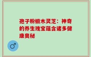 孢子粉椴木灵芝：神奇的养生瑰宝蕴含诸多健康奥秘