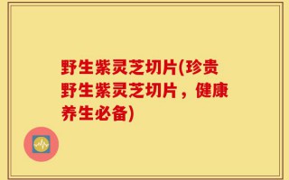 野生紫灵芝切片(珍贵野生紫灵芝切片，健康养生必备)
