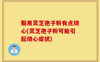 服用灵芝孢子粉有点烧心(灵芝孢子粉可能引起烧心症状)