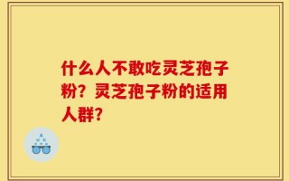什么人不敢吃灵芝孢子粉？灵芝孢子粉的适用人群？