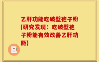 乙肝功能吃破壁孢子粉(研究发现：吃破壁孢子粉能有效改善乙肝功能)