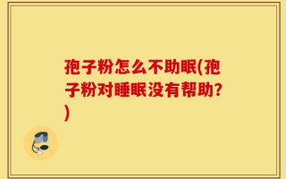 孢子粉怎么不助眠(孢子粉对睡眠没有帮助？)