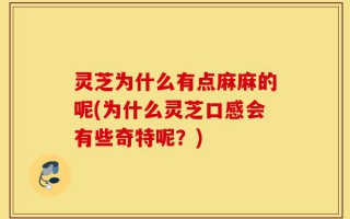 灵芝为什么有点麻麻的呢(为什么灵芝口感会有些奇特呢？)