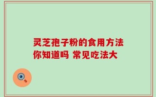 灵芝孢子粉的食用方法你知道吗 常见吃法大