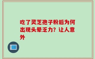 吃了灵芝孢子粉后为何出现头晕乏力？让人意外