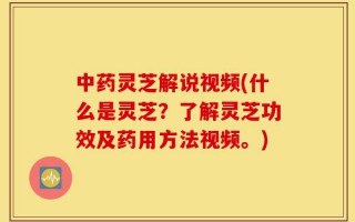 中药灵芝解说视频(什么是灵芝？了解灵芝功效及药用方法视频。)