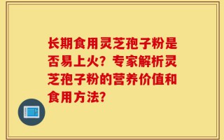 长期食用灵芝孢子粉是否易上火？专家解析灵芝孢子粉的营养价值和食用方法？