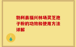 勃利县福兴林场灵芝孢子粉的功效和使用方法详解